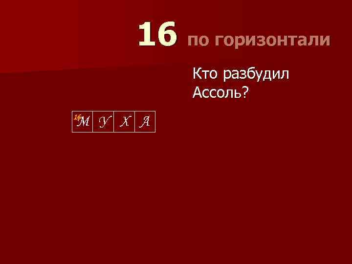 16 по горизонтали Кто разбудил Ассоль? 16 М У Х А 