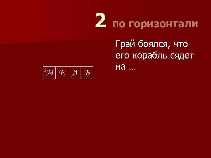 2 по горизонтали 2 М Е Л Ь Грэй боялся, что его корабль сядет