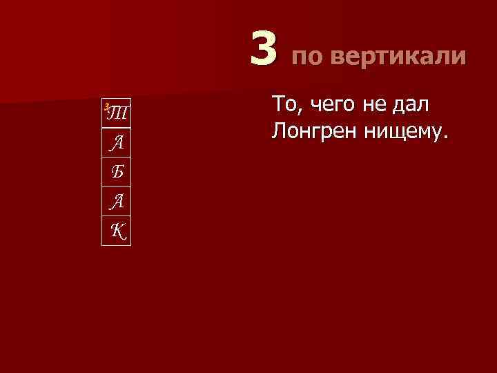 3 по вертикали 3 Т А Б А К То, чего не дал Лонгрен