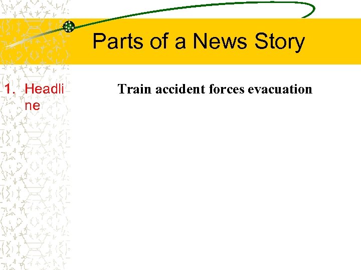 Parts of a News Story 1. Headli ne Train accident forces evacuation 