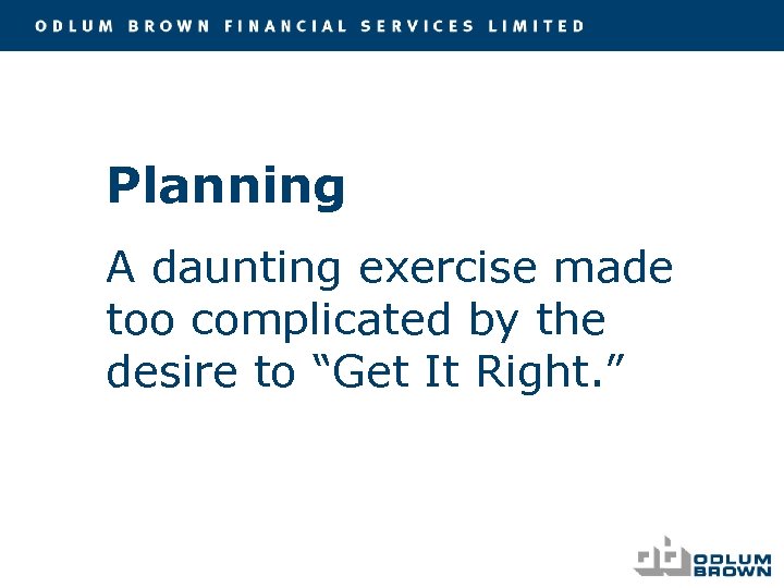 Planning A daunting exercise made too complicated by the desire to “Get It Right.