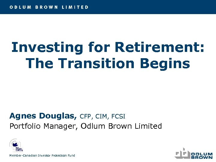 Investing for Retirement: The Transition Begins Agnes Douglas, CFP, CIM, FCSI Portfolio Manager, Odlum