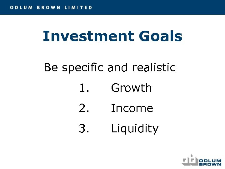 Investment Goals Be specific and realistic 1. Growth 2. Income 3. Liquidity 