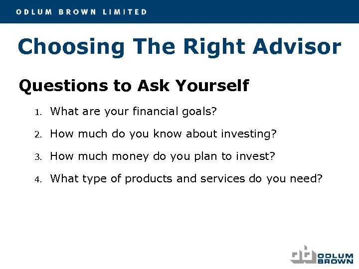 Choosing The Right Advisor Questions to Ask Yourself 1. What are your financial goals?