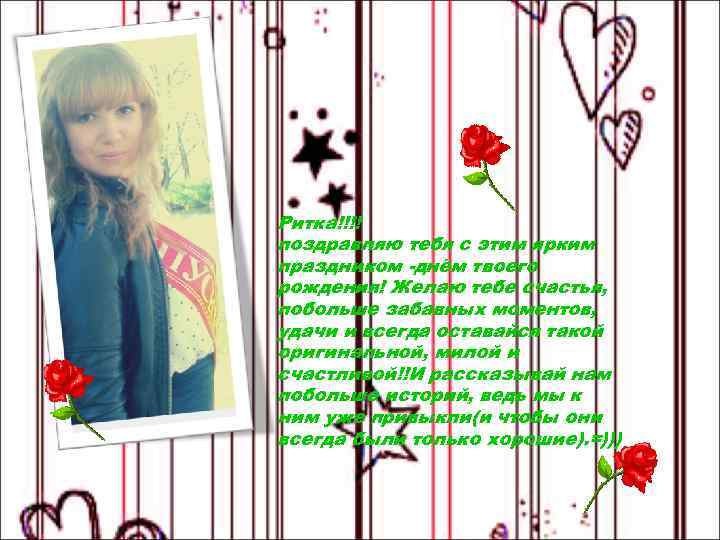 Ритка!!!! поздравляю тебя с этим ярким праздником -днём твоего рождения! Желаю тебе счастья, побольше