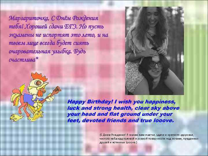 Маргариточка, С Днём Рождения тебя! Хорошей сдачи ЕГЭ. Но пусть экзамены не испортят это