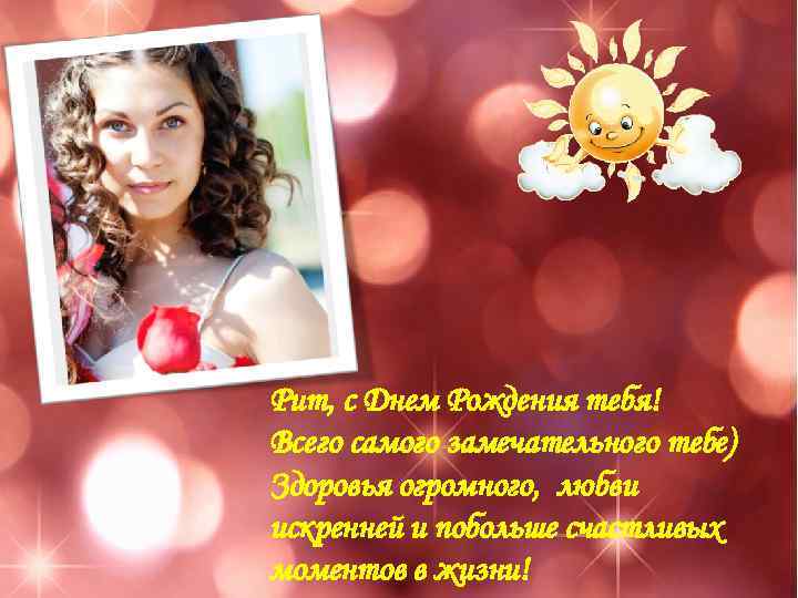 Рит, с Днем Рождения тебя! Всего самого замечательного тебе) Здоровья огромного, любви искренней и