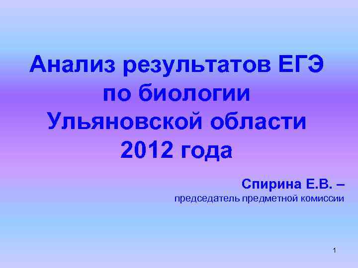 Анализ результатов ЕГЭ по биологии Ульяновской области 2012 года Спирина Е. В. – председатель