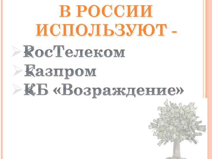 В РОССИИ ИСПОЛЬЗУЮТ ØРос. Телеком ØГазпром ØКБ «Возраждение» 