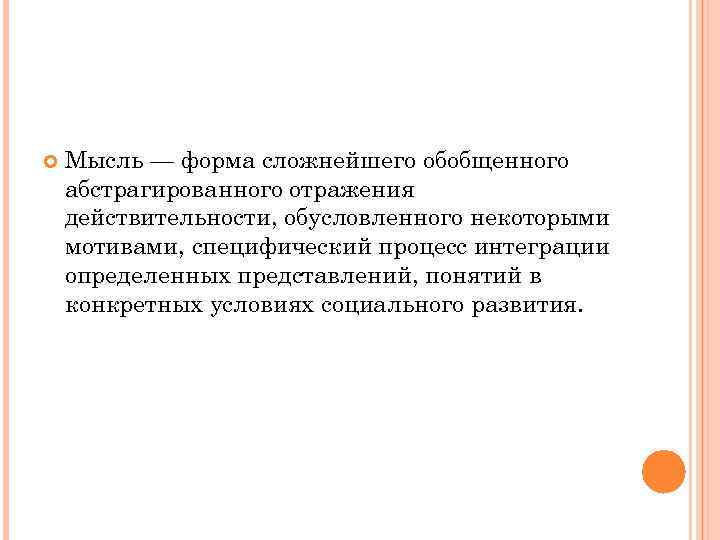  Мысль — форма сложнейшего обобщенного абстрагированного отражения действительности, обусловленного некоторыми мотивами, специфический процесс