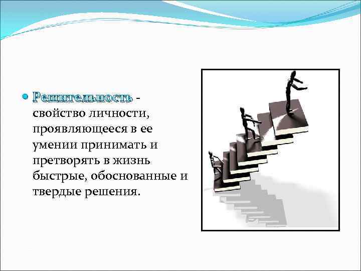  Решительность свойство личности, проявляющееся в ее умении принимать и претворять в жизнь быстрые,