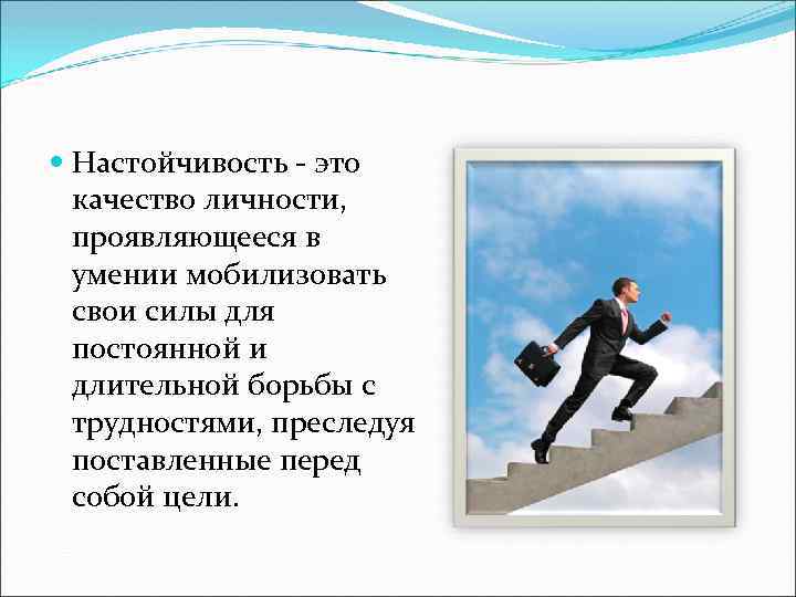  Настойчивость - это качество личности, проявляющееся в умении мобилизовать свои силы для постоянной