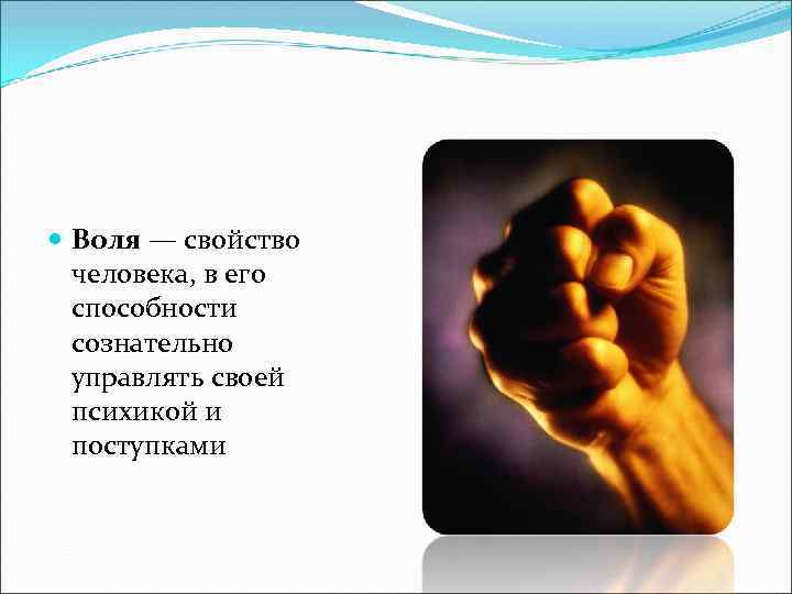  Воля — свойство человека, в его способности сознательно управлять своей психикой и поступками