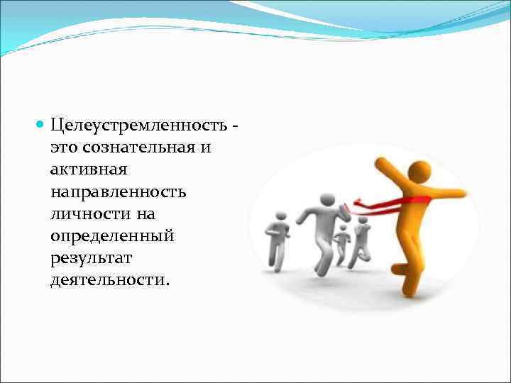  Целеустремленность это сознательная и активная направленность личности на определенный результат деятельности. 