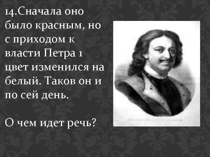 14. Сначала оно было красным, но с приходом к власти Петра 1 цвет изменился