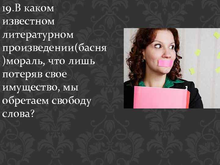 19. В каком известном литературном произведении(басня )мораль, что лишь потеряв свое имущество, мы обретаем