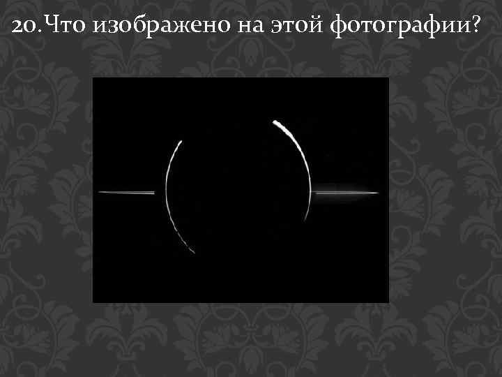 20. Что изображено на этой фотографии? 