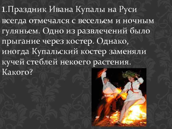 1. Праздник Ивана Купалы на Руси всегда отмечался с весельем и ночным гуляньем. Одно