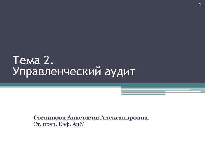 1 Тема 2. Управленческий аудит Степанова Анастасия Александровна, Ст. преп. Каф. Аи. М 