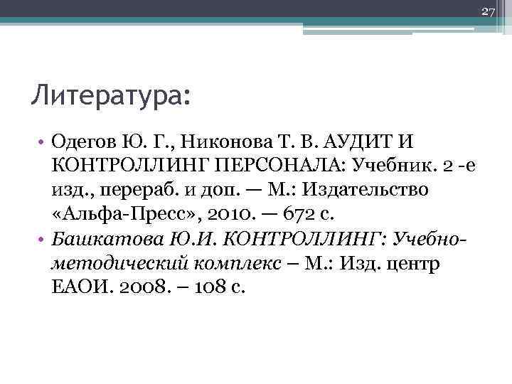 27 Литература: • Одегов Ю. Г. , Никонова Т. В. АУДИТ И КОНТРОЛЛИНГ ПЕРСОНАЛА: