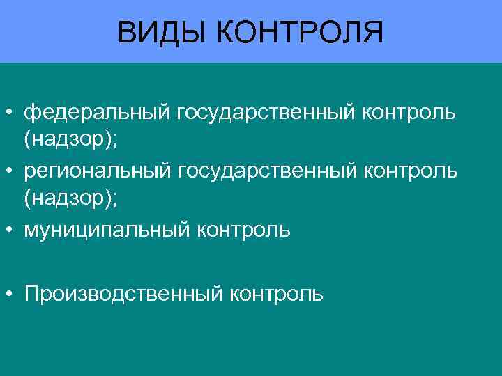 ВИДЫ КОНТРОЛЯ • федеральный государственный контроль (надзор); • региональный государственный контроль (надзор); • муниципальный
