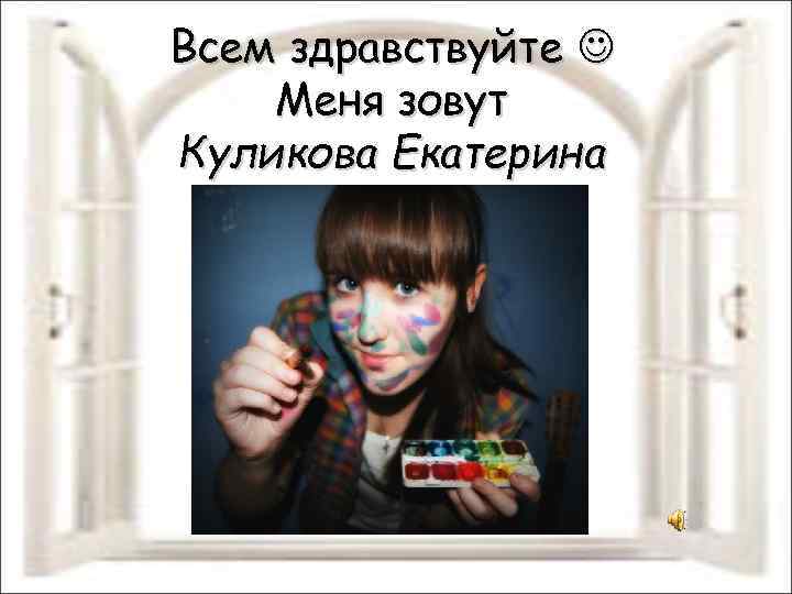 Всем здравствуйте Меня зовут Куликова Екатерина 