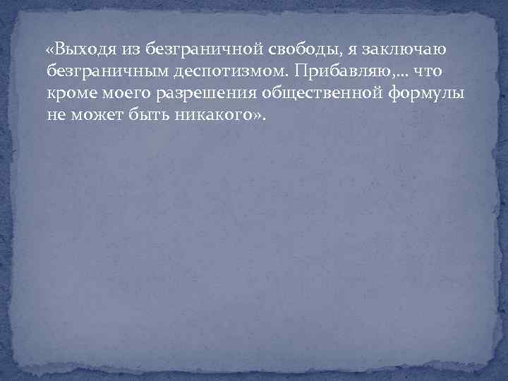  «Выходя из безграничной свободы, я заключаю безграничным деспотизмом. Прибавляю, … что кроме моего