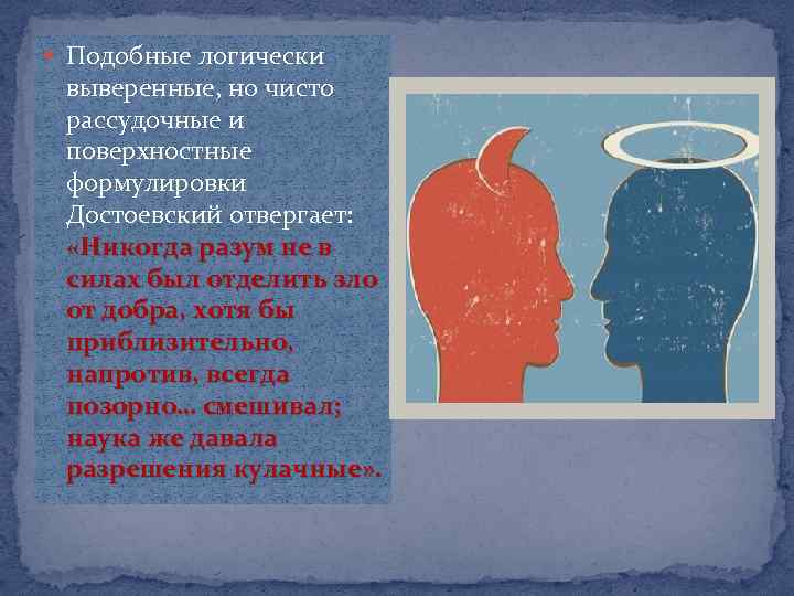  Подобные логически выверенные, но чисто рассудочные и поверхностные формулировки Достоевский отвергает: «Никогда разум