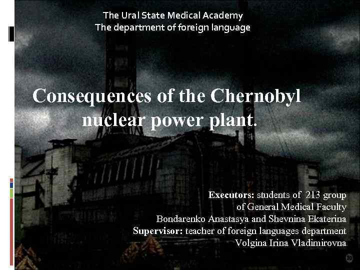 The Ural State Medical Academy The department of foreign language Consequences of the Chernobyl