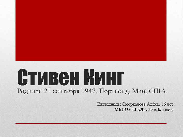 Стивен Кинг Родился 21 сентября 1947, Портленд, Мэн, США. Выполнила: Сморкалова Алёна, 16 лет