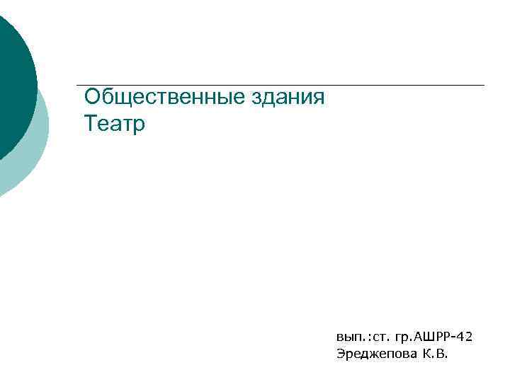 Общественные здания Театр вып. : ст. гр. АШРР-42 Эреджепова К. В. 