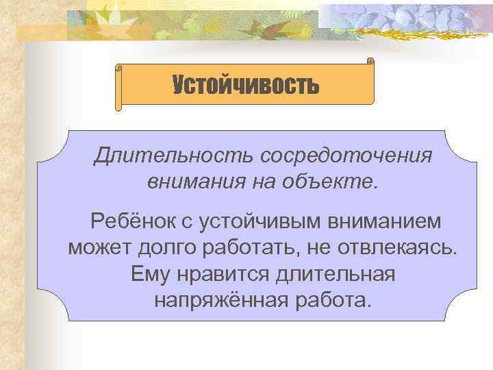 Устойчивость Длительность сосредоточения внимания на объекте. Ребёнок с устойчивым вниманием может долго работать, не