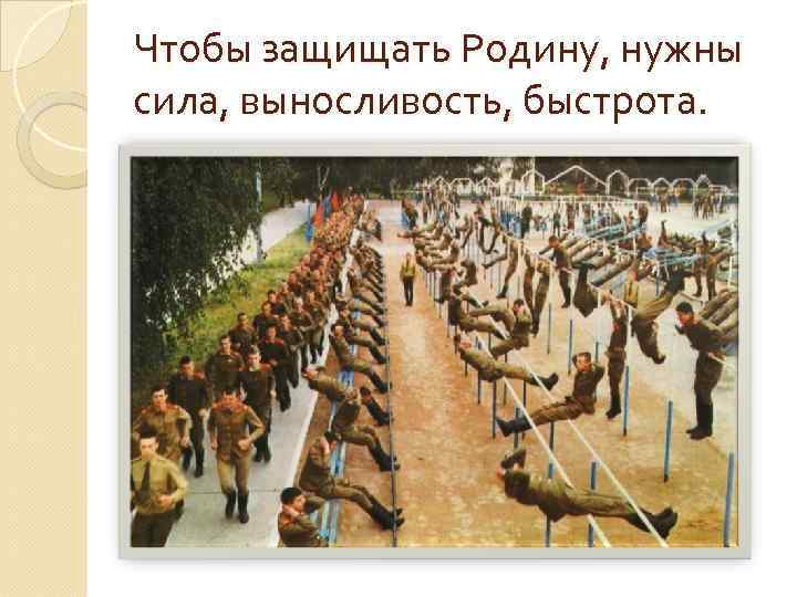 Чтобы защищать Родину, нужны сила, выносливость, быстрота. 