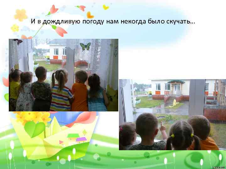 И в дождливую погоду нам некогда было скучать… 