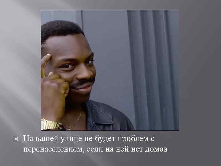  На вашей улице не будет проблем с перенаселением, если на ней нет домов