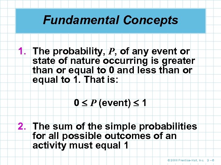 Fundamental Concepts 1. The probability, P, of any event or state of nature occurring