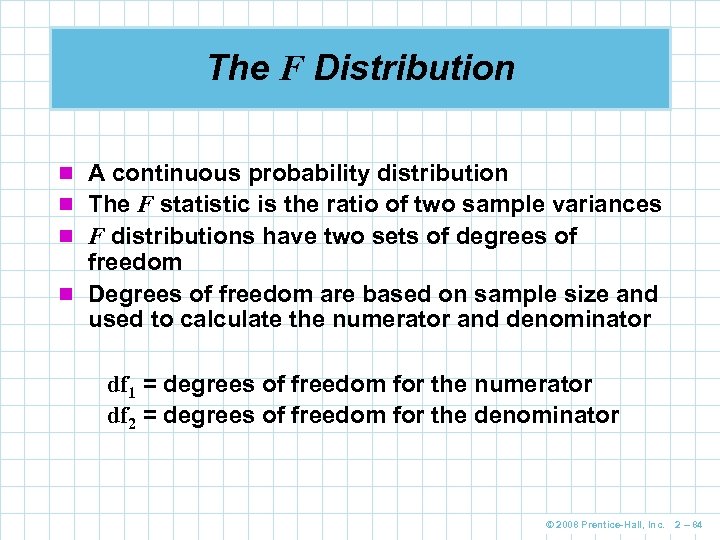 The F Distribution n A continuous probability distribution n The F statistic is the