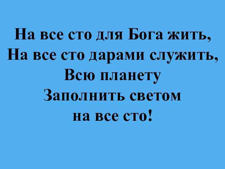 На все сто для Бога жить, На все сто дарами служить, Всю планету Заполнить