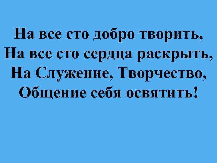 На все сто добро творить, На все сто сердца раскрыть, На Служение, Творчество, Общение