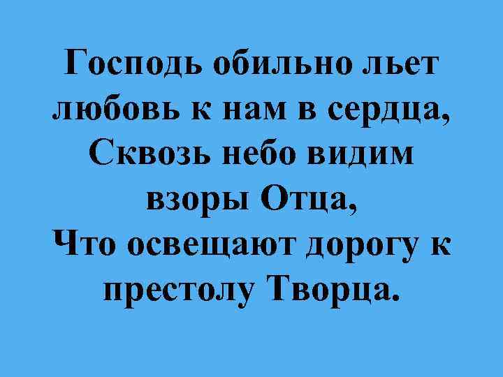 Господь обильно льет любовь к нам в сердца, Сквозь небо видим взоры Отца, Что