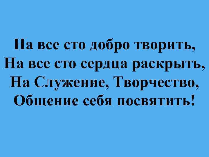 На все сто добро творить, На все сто сердца раскрыть, На Служение, Творчество, Общение