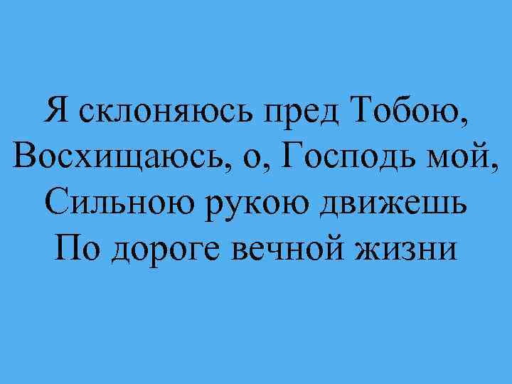 Я склоняюсь пред Тобою, Восхищаюсь, о, Господь мой, Сильною рукою движешь По дороге вечной