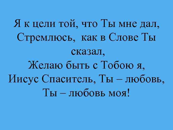 Я к цели той, что Ты мне дал, Стремлюсь, как в Слове Ты сказал,