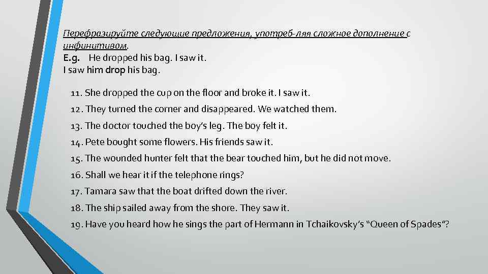 Перефразируйте следующие предложения, употреб ляя сложное дополнение с инфинитивом. E. g. Не dropped his
