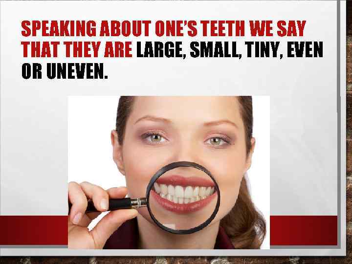 SPEAKING ABOUT ONE’S TEETH WE SAY THAT THEY ARE LARGE, SMALL, TINY, EVEN OR