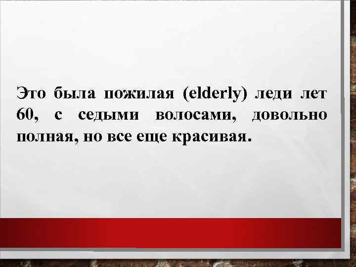 Это была пожилая (elderly) леди лет 60, с седыми волосами, довольно полная, но все