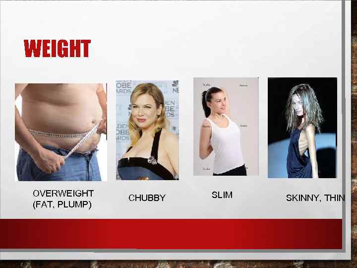 WEIGHT OVERWEIGHT (FAT, PLUMP) CHUBBY SLIM SKINNY, THIN 