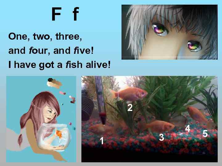 F f One, two, three, and four, and five! I have got a fish