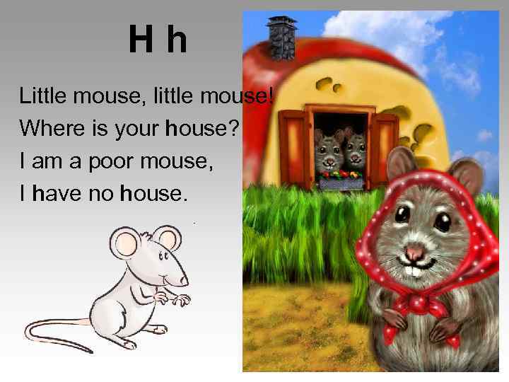 H h Little mouse, little mouse! Where is your house? I am a poor