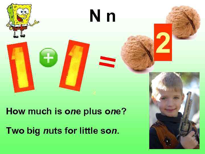 N n 2 2 How much is one plus one? Two big nuts for